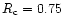 $R_{\rm c} = 0.75$
