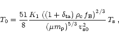 \begin{displaymath}
T_0 = \frac{51}{8} \frac{K_1 \, \left((1+\delta_{\rm ta}) \,...
...left(\mu m_{\rm p}\right)^{5/3} v_{\rm s0}^2} \, T_{\rm s}\; ,
\end{displaymath}