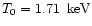 $T_0 = 1.71 \, \rm ~keV$