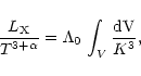 \begin{displaymath}
\frac{L_{\rm X}}{T^{3+\alpha}} = \Lambda_0 \,\int_{V}
\frac{\rm dV}{K^3},
\end{displaymath}
