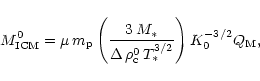 \begin{displaymath}
M^0_{\rm ICM} = \mu \, m_{\rm p} \left(\frac{3 \, M_*}{\Delta \, \rho_{\rm c}^0 \,
T_*^{3/2}}\right) K_0^{-3/2} Q_{\rm M},
\end{displaymath}