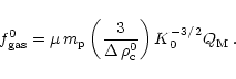 \begin{displaymath}
f^0_{\rm gas} = \mu \, m_{\rm p} \left(\frac{3}{\Delta \, \rho_{\rm c}^0}\right) K_0^{-3/2}
Q_{\rm M} \: .
\end{displaymath}
