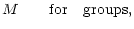 $\displaystyle M \quad {\rm\quad for\quad groups,}$