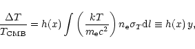 \begin{displaymath}
\frac{\Delta T}{T_{\rm CMB}} = h(x) \int \left( \frac{k T}{m...
...m e} c^2}\right)
n_{\rm e} \sigma_T {\rm d}l \equiv h(x) \, y,
\end{displaymath}