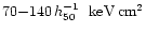 $70{-}140 \, h_{50}^{-1} \, \, \rm ~keV
\, cm^2$