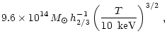 $\displaystyle 9. 6 \times 10^{14} \, M_\odot \, h^{-1}_{2/3} \left(\frac{T}{10 \,
\rm ~keV}\right)^{3/2} \, ,$