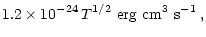$\displaystyle 1.2 \times 10^{-24} \, T^{1/2} \, \, \rm erg \, \, cm^3
\, \, s^{-1} \:,$