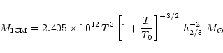 \begin{displaymath}M_{\rm ICM} = 2.405 \times 10^{12} \, T^3 \left[ 1 + \frac{T}{T_0} \right]^{-3/2} \,
h^{-2}_{2/3} \, \, M_\odot
\end{displaymath}