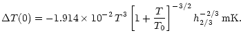 $\displaystyle \Delta T(0) = -1.914\times 10^{-2} \, T^3 \left[ 1 + \frac{T}{T_0} \right]^{-3/2}
h^{-2/3}_{2/3} \, \rm mK.$