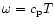 $\omega = c_{\rm p} T$
