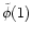 $\tilde{\phi}(1)$
