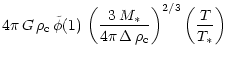 $\displaystyle 4 \pi \, G \,\rho_{\rm c} \, \tilde{\phi}(1)\, \left(
\frac{3 \, M_*}{4 \pi \, \Delta \, \rho_{\rm c} } \right)^{2/3}
\left(\frac{T}{T_*}\right)$