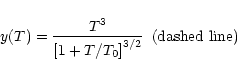 \begin{displaymath}y(T) = \frac{T^3}{\left[ 1 + T/T_0\right]^{3/2}} \, \, \, {\rm (dashed
\, \, line)}
\end{displaymath}