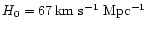 $H_0 = 67 \,
\rm km \,\, s^{-1} \,\, Mpc^{-1}$