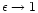 $\epsilon \rightarrow 1$