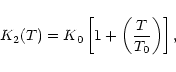\begin{displaymath}
K_2(T) = K_0 \left[ 1 + \left( \frac{T}{T_0} \right)\right],
\end{displaymath}