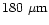 ${\rm 180~ \mu m}$