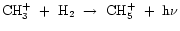 ${\rm CH_{3}^{+}~+~H_{2}~\rightarrow~CH_{5}^{+}~+~h\nu}$