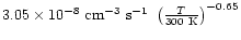 $3.05\times 10^{-8}~{\rm cm^{-3}}~{\rm s^{-1}}~\left(\frac{T}{300~{\rm K}}\right)^{-0.65}$