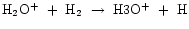 ${\rm H_{2}O^{+}~+~H_{2}~\rightarrow~H3O^{+}~+~H}$