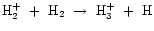 ${\rm H_{2}^{+}~+~H_{2}~\rightarrow~H_{3}^{+}~+~H}$