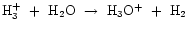 ${\rm H_{3}^{+}~+~H_{2}O~\rightarrow~H_{3}O^{+}~+~H_{2}}$
