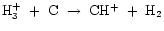 ${\rm H_{3}^{+}~+~C~\rightarrow~CH^{+}~+~H_{2}}$