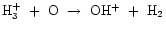 ${\rm H_{3}^{+}~+~O~\rightarrow~OH^{+}~+~H_{2}}$