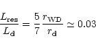 \begin{displaymath}%
\frac{L_{\rm {res}}}{L_{\rm d}} = \frac{5}{7} \frac {r_{\rm {WD}}}
{r_{\rm d}} \simeq 0.03
\end{displaymath}