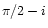 $\pi/2 -i$