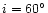$i=60^\circ$