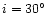 $i=30^\circ$