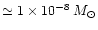 $\simeq1 \times 10^{-8}\;M_{\odot}$