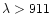 $\lambda>911$
