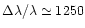 $\Delta \lambda / \lambda \simeq 1250$