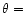$\theta =$
