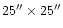 $25''\times 25''$