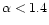 $\alpha<1.4$