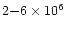 $2 {-} 6 \times 10^6$