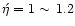 $\acute{\eta}=1\sim\,1.2$