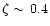$\zeta \sim\,0.4$