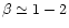 $\beta
\simeq 1-2$