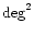 ${\rm deg}^2$
