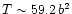 $T\sim 59.2 \, b^{2}$