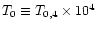$T_{\rm0} \equiv T_{\rm0,4} \times 10^{4}$