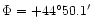 $\Phi = +44^\circ 50.1\hbox{$^\prime$ }$
