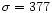 $\sigma=377$