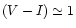 $(V-I)\simeq 1$