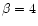 $\beta = 4$