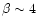 $\beta \sim 4$